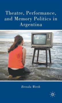 Theatre, Performance, and Memory Politics in Argentina, Hardback Book Theatre, Performance, and Memory Politics in Argentina, Hardback Book