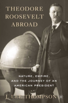 Theodore Roosevelt Abroad : Nature, Empire, and the Journey of an American President