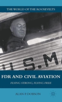 FDR and Civil Aviation : Flying Strong, Flying Free, Hardback Book FDR and Civil Aviation : Flying Strong, Flying Free, Hardback Book
