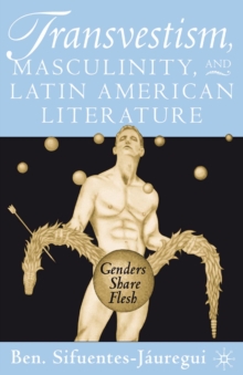 Transvestism, Masculinity, and Latin American Literature : Genders Share Flesh