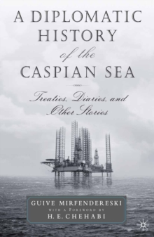 A Diplomatic History of the Caspian Sea : Treaties, Diaries and Other Stories