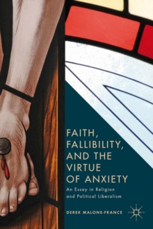 Faith, Fallibility, and the Virtue of Anxiety : An Essay in Religion and Political Liberalism, Hardback Book Faith, Fallibility, and the Virtue of Anxiety : An Essay in Religion and Political Liberalism, Hardback Book