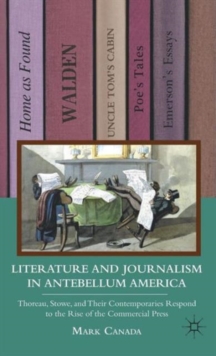 Literature and Journalism in Antebellum America : Thoreau, Stowe, and Their Contemporaries Respond to the Rise of the Commercial Press, Hardback Book Literature and Journalism in Antebellum America : Thoreau, Stowe, and Their Contemporaries Respond to the Rise of the Commercial Press, Hardback Book