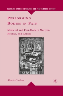 Performing Bodies in Pain : Medieval and Post-Modern Martyrs, Mystics, and Artists