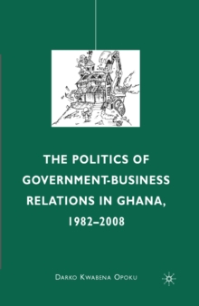 The Politics of Government-Business Relations in Ghana, 1982-2008