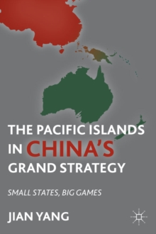 The Pacific Islands in China's Grand Strategy : Small States, Big Games, Hardback Book The Pacific Islands in China's Grand Strategy : Small States, Big Games, Hardback Book