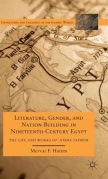 Literature, Gender, and Nation-Building in Nineteenth-Century Egypt : The Life and Works of `A'isha Taymur, Hardback Book Literature, Gender, and Nation-Building in Nineteenth-Century Egypt : The Life and Works of `A'isha Taymur, Hardback Book