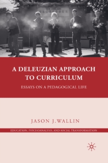 A Deleuzian Approach to Curriculum : Essays on a Pedagogical Life