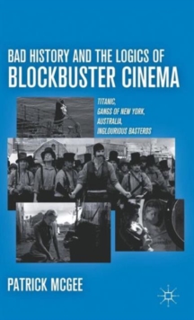 Bad History and the Logics of Blockbuster Cinema : Titanic, Gangs of New York, Australia, Inglourious Basterds, Hardback Book Bad History and the Logics of Blockbuster Cinema : Titanic, Gangs of New York, Australia, Inglourious Basterds, Hardback Book