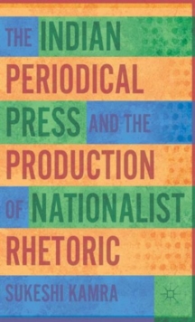 The Indian Periodical Press and the Production of Nationalist Rhetoric, Hardback Book The Indian Periodical Press and the Production of Nationalist Rhetoric, Hardback Book