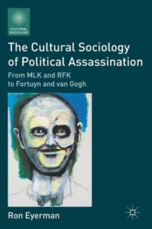 The Cultural Sociology of Political Assassination : From MLK and RFK to Fortuyn and van Gogh, Paperback / softback Book The Cultural Sociology of Political Assassination : From MLK and RFK to Fortuyn and van Gogh, Paperback / softback Book