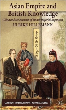 Asian Empire and British Knowledge : China and the Networks of British Imperial Expansion, Hardback Book Asian Empire and British Knowledge : China and the Networks of British Imperial Expansion, Hardback Book