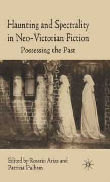 Haunting and Spectrality in Neo-Victorian Fiction : Possessing the Past, Hardback Book Haunting and Spectrality in Neo-Victorian Fiction : Possessing the Past, Hardback Book