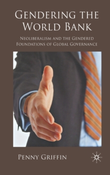 Gendering the World Bank : Neoliberalism and the Gendered Foundations of Global Governance, Hardback Book Gendering the World Bank : Neoliberalism and the Gendered Foundations of Global Governance, Hardback Book
