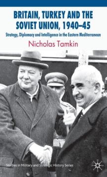 Britain, Turkey and the Soviet Union, 1940-45 : Strategy, Diplomacy and Intelligence in the Eastern Mediterranean, Hardback Book Britain, Turkey and the Soviet Union, 1940-45 : Strategy, Diplomacy and Intelligence in the Eastern Mediterranean, Hardback Book