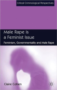Male Rape is a Feminist Issue : Feminism, Governmentality and Male Rape, Hardback Book Male Rape is a Feminist Issue : Feminism, Governmentality and Male Rape, Hardback Book