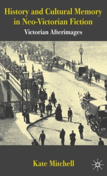 History and Cultural Memory in Neo-Victorian Fiction : Victorian Afterimages, Hardback Book History and Cultural Memory in Neo-Victorian Fiction : Victorian Afterimages, Hardback Book