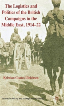 The Logistics and Politics of the British Campaigns in the Middle East, 1914-22, Hardback Book The Logistics and Politics of the British Campaigns in the Middle East, 1914-22, Hardback Book