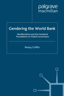 Gendering the World Bank : Neoliberalism and the Gendered Foundations of Global Governance