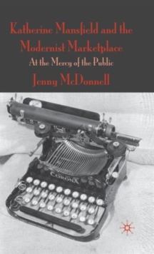 Katherine Mansfield and the Modernist Marketplace : At the Mercy of the Public, Hardback Book Katherine Mansfield and the Modernist Marketplace : At the Mercy of the Public, Hardback Book