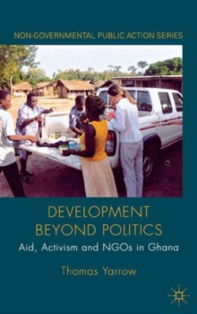 Development Beyond Politics : Aid, Activism and NGOs in Ghana, Hardback Book Development Beyond Politics : Aid, Activism and NGOs in Ghana, Hardback Book