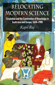 Relocating Modern Science : Circulation and the Construction of Knowledge in South Asia and Europe, 1650-1900