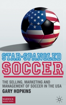 Star-Spangled Soccer : The Selling, Marketing and Management of Soccer in the USA, Hardback Book Star-Spangled Soccer : The Selling, Marketing and Management of Soccer in the USA, Hardback Book