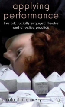 Applying Performance : Live Art, Socially Engaged Theatre and Affective Practice, Hardback Book Applying Performance : Live Art, Socially Engaged Theatre and Affective Practice, Hardback Book