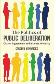 The Politics of Public Deliberation : Citizen Engagement and Interest Advocacy, Hardback Book The Politics of Public Deliberation : Citizen Engagement and Interest Advocacy, Hardback Book