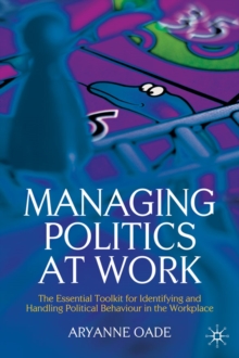 Managing Politics at Work : The Essential Toolkit for Identifying and Handling Political Behaviour in the Workplace