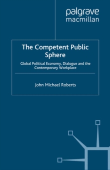 The Competent Public Sphere : Global Political Economy, Dialogue and the Contemporary Workplace