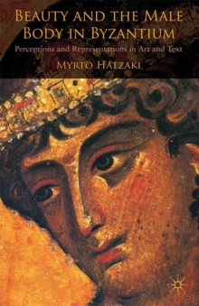 Beauty and the Male Body in Byzantium : Perceptions and Representations in Art and Text