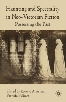 Haunting and Spectrality in Neo-Victorian Fiction : Possessing the Past