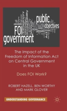 The Impact of the Freedom of Information Act on Central Government in the UK : Does FOI Work?, Hardback Book The Impact of the Freedom of Information Act on Central Government in the UK : Does FOI Work?, Hardback Book