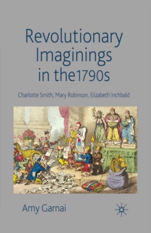 Revolutionary Imaginings in the 1790s : Charlotte Smith, Mary Robinson, Elizabeth Inchbald