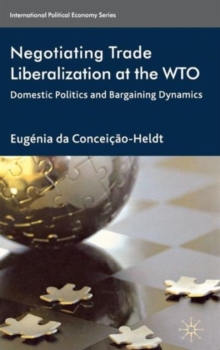 Negotiating Trade Liberalization at the WTO : Domestic Politics and Bargaining Dynamics, Hardback Book Negotiating Trade Liberalization at the WTO : Domestic Politics and Bargaining Dynamics, Hardback Book
