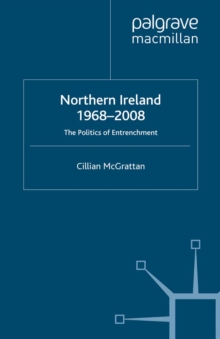 Northern Ireland 1968-2008 : The Politics of Entrenchment