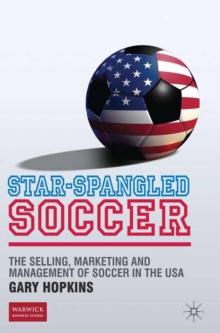 Star-Spangled Soccer : The Selling, Marketing and Management of Soccer in the USA