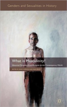 What is Masculinity? : Historical Dynamics from Antiquity to the Contemporary World, Hardback Book What is Masculinity? : Historical Dynamics from Antiquity to the Contemporary World, Hardback Book