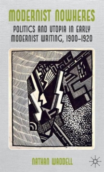 Modernist Nowheres : Politics and Utopia in Early Modernist Writing, 1900-1920, Hardback Book Modernist Nowheres : Politics and Utopia in Early Modernist Writing, 1900-1920, Hardback Book