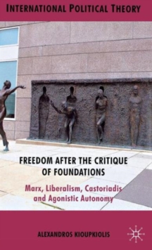 Freedom After the Critique of Foundations : Marx, Liberalism, Castoriadis and Agonistic Autonomy, Hardback Book Freedom After the Critique of Foundations : Marx, Liberalism, Castoriadis and Agonistic Autonomy, Hardback Book