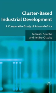 Cluster-Based Industrial Development : A Comparative Study of Asia and Africa, Hardback Book Cluster-Based Industrial Development : A Comparative Study of Asia and Africa, Hardback Book