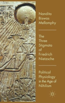 The Three Stigmata of Friedrich Nietzsche : Political Physiology in the Age of Nihilism, Hardback Book The Three Stigmata of Friedrich Nietzsche : Political Physiology in the Age of Nihilism, Hardback Book