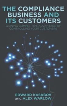The Compliance Business and Its Customers : Gaining Competitive Advantage by Controlling Your Customers, Hardback Book The Compliance Business and Its Customers : Gaining Competitive Advantage by Controlling Your Customers, Hardback Book