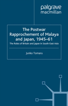 The Postwar Rapprochement of Malaya and Japan 1945-61 : The Roles of Britain and Japan in South-East Asia