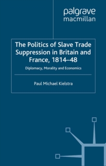 The Politics of Slave Trade Suppression in Britain and France, 1814-48 : Diplomacy, Morality and Economics