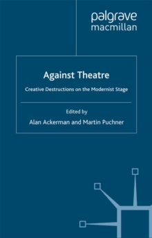 Against Theatre : Creative Destructions on the Modernist Stage