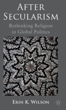 After Secularism : Rethinking Religion in Global Politics