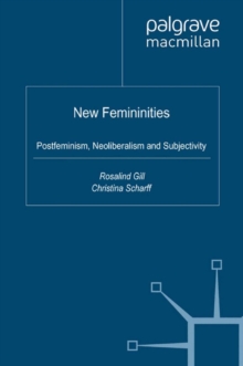 New Femininities : Postfeminism, Neoliberalism and Subjectivity