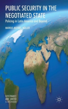 Public Security in the Negotiated State : Policing in Latin America and Beyond, Hardback Book Public Security in the Negotiated State : Policing in Latin America and Beyond, Hardback Book